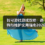 智可游社游戏攻略:选购与维护实用指南2026(图4) 智可游社游戏攻略:选购与维护实用指南2026(图4)