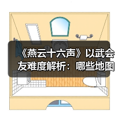 《燕云十六声》以武会友难度解析：哪些地图简单易通关？