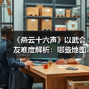 《燕云十六声》以武会友难度解析:哪些地图简单易通关?(图4) 《燕云十六声》以武会友难度解析:哪些地图简单易通关?(图4)