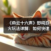 《燕云十六声》野祠游火玩法详解：如何快速获取宝箱？（图3）