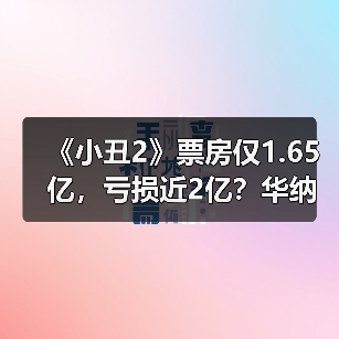 《小丑2》票房仅1.65亿，亏损近2亿？华纳：谣言！