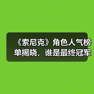 《索尼克》角色人气榜单揭晓,谁是最终冠军?(图3) 《索尼克》角色人气榜单揭晓,谁是最终冠军?(图3)