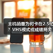 主机销量为何卡在2.5亿?VHS模式或成破局关键(图2) 主机销量为何卡在2.5亿?VHS模式或成破局关键(图2)