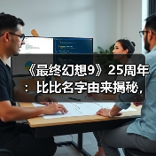 《最终幻想9》25周年:比比名字由来揭秘,开发故事全解析(图2) 《最终幻想9》25周年:比比名字由来揭秘,开发故事全解析(图2)