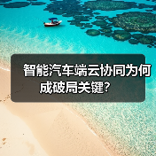智能汽车端云协同为何成破局关键？