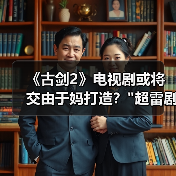 《古剑2》电视剧或将交由于妈打造？