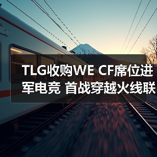 TLG收购WE CF席位进军电竞 首战穿越火线联盟(图2) TLG收购WE CF席位进军电竞 首战穿越火线联盟(图2)