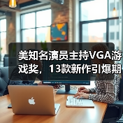 美知名演员主持VGA游戏奖，13款新作引爆期待