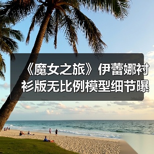 《魔女之旅》伊蕾娜衬衫版无比例模型细节曝光，粉丝期待值爆棚！