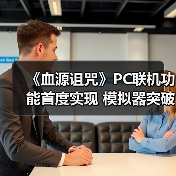 《血源诅咒》PC联机功能首度实现 模拟器突破技术瓶颈