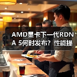 AMD显卡下一代RDNA 5何时发布？性能提升与多平台革新引爆市场期待