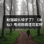 赵丽颖长胡子了？《诛仙》电视剧搞怪花絮照大曝光