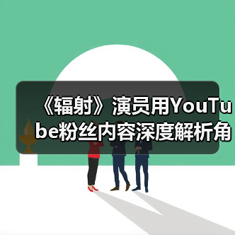 《辐射》演员用YouTube粉丝内容深度解析角色动机(图2) 《辐射》演员用YouTube粉丝内容深度解析角色动机(图2)
