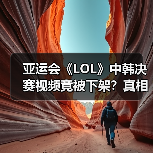 亚运会《LOL》中韩决赛视频竟被下架？真相如何