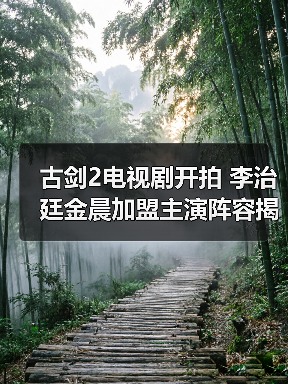 古剑2电视剧开拍 李治廷金晨加盟主演阵容揭秘?(图2) 古剑2电视剧开拍 李治廷金晨加盟主演阵容揭秘?(图2)
