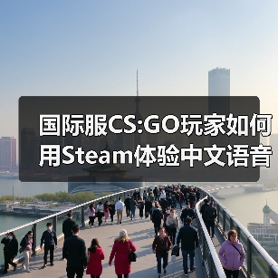 国际服CS:GO玩家如何用Steam体验中文语音？