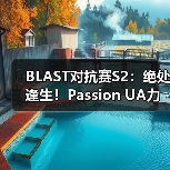 BLAST对抗赛S2:绝处逢生!Passion UA力克The MongolZ(图3) BLAST对抗赛S2:绝处逢生!Passion UA力克The MongolZ(图3)