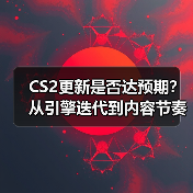 CS2更新是否达预期?从引擎迭代到内容节奏的两年发展解析(图2) CS2更新是否达预期?从引擎迭代到内容节奏的两年发展解析(图2)