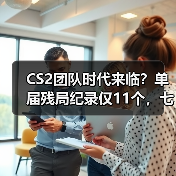 CS2团队时代来临？单届残局纪录仅11个，七人并列第一