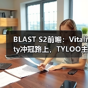 BLAST S2前瞻:Vitality冲冠路上,TYLOO主场能否逆袭?(图3) BLAST S2前瞻:Vitality冲冠路上,TYLOO主场能否逆袭?(图3)
