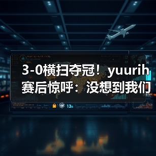 3-0横扫夺冠!yuurih赛后惊呼:没想到我们能这样获胜(图3) 3-0横扫夺冠!yuurih赛后惊呼:没想到我们能这样获胜(图3)