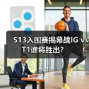 S13入围赛揭幕战IG vs T1谁将胜出？