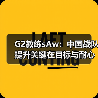 G2教练sAw：中国战队提升关键在目标与耐心