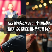 G2教练sAw:中国战队提升关键在目标与耐心(图2) G2教练sAw:中国战队提升关键在目标与耐心(图2)
