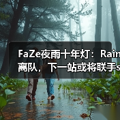 FaZe夜雨十年灯:Rain离队,下一站或将联手s1mple?(图3) FaZe夜雨十年灯:Rain离队,下一站或将联手s1mple?(图3)