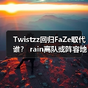 Twistzz回归FaZe取代谁？ rain离队或阵容地震 2025CSGO终极悬念