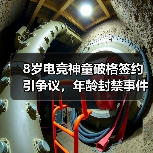 8岁电竞神童破格签约引争议，年龄封禁事件背后的行业新思考