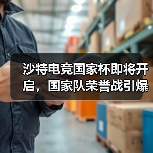 沙特电竞国家杯即将开启，国家队荣誉战引爆全球关注