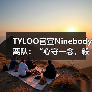 TYLOO官宣Ninebody离队：“心守一念，毅贯始终”，捷风决斗挥别赛场